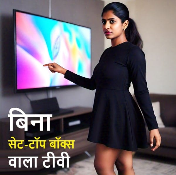 बिना सेट-टॉप बॉक्स वाला टीवी - आप नयी टीवी लेने की सोच रहे है - टीवी में बिल्ट इन सैटेलाइट ट्यूनर तो Bina Set-Top Box के DD Freedish चलेगा?